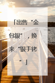 出售“金包银”，换来“银手铐”