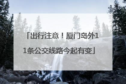 出行注意！厦门岛外11条公交线路今起有变