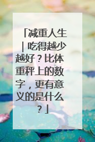 减重人生｜吃得越少越好？比体重秤上的数字，更有意义的是什么？