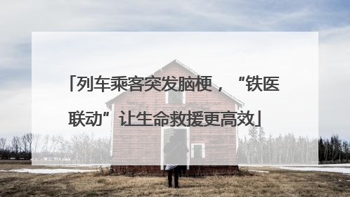列车乘客突发脑梗，“铁医联动”让生命救援更高效