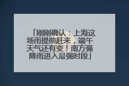 刚刚确认：上海这场雨提前赶来，端午天气还有变！南方强降雨进入最强时段