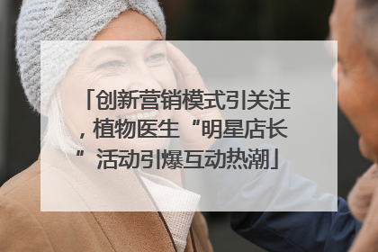 创新营销模式引关注，植物医生“明星店长”活动引爆互动热潮