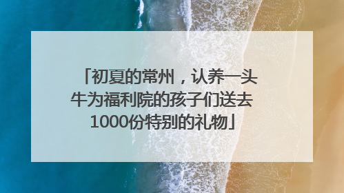 初夏的常州，认养一头牛为福利院的孩子们送去1000份特别的礼物