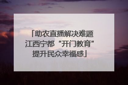 助农直播解决难题 江西宁都“开门教育”提升民众幸福感