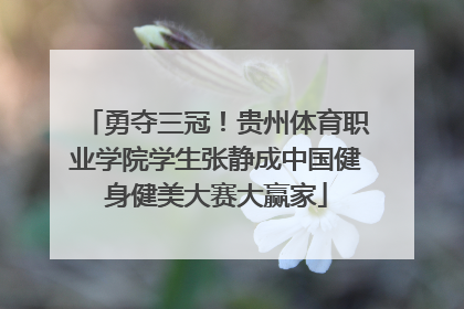 勇夺三冠！贵州体育职业学院学生张静成中国健身健美大赛大赢家