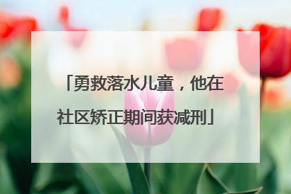 勇救落水儿童，他在社区矫正期间获减刑