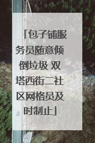 包子铺服务员随意倾倒垃圾 双塔西街二社区网格员及时制止