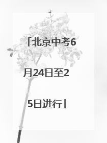 北京中考6月24日至25日进行