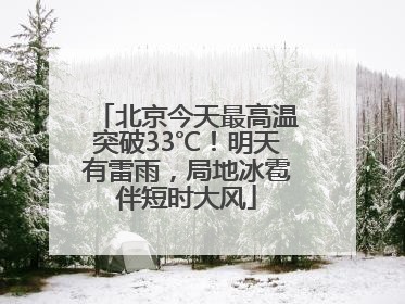 北京今天最高温突破33℃！明天有雷雨，局地冰雹伴短时大风