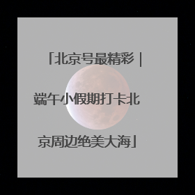 北京号最精彩｜端午小假期打卡北京周边绝美大海
