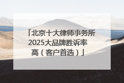 北京十大律师事务所2025大品牌胜诉率高（客户首选）