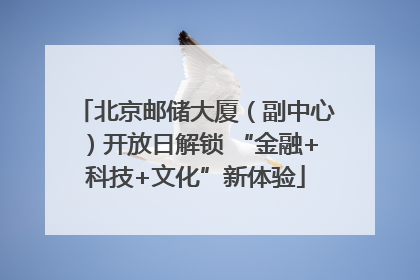 北京邮储大厦（副中心）开放日解锁 “金融+科技+文化”新体验