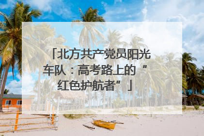 北方共产党员阳光车队：高考路上的“红色护航者”