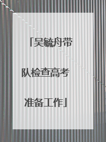 吴毓舟带队检查高考准备工作