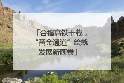 合福高铁十载，“黄金通道”绘就发展新画卷