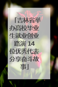 吉林省举办高校毕业生就业创业路演 14位优秀代表分享奋斗故事