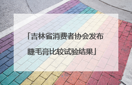吉林省消费者协会发布睫毛膏比较试验结果
