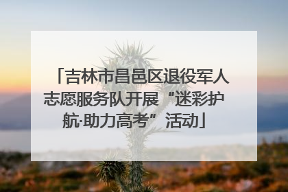 吉林市昌邑区退役军人志愿服务队开展“迷彩护航·助力高考”活动
