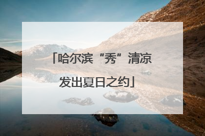 哈尔滨“秀”清凉 发出夏日之约