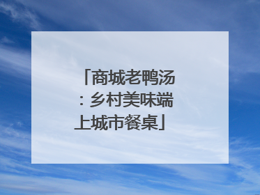 商城老鸭汤：乡村美味端上城市餐桌