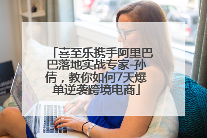 喜至乐携手阿里巴巴落地实战专家-孙倩，教你如何7天爆单逆袭跨境电商