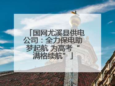 国网尤溪县供电公司：全力保电助梦起航 为高考“满格续航”