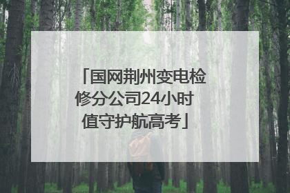 国网荆州变电检修分公司24小时值守护航高考