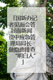 国新办记者见面会答封面新闻 资中应急管理局局长：做隐患排查“明白人”