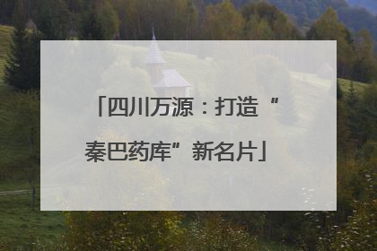 四川万源：打造“秦巴药库”新名片