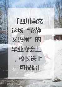 四川南充这场“安静又热闹”的毕业晚会上，校长送上三句祝福