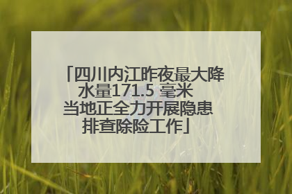 四川内江昨夜最大降水量171.5 毫米 当地正全力开展隐患排查除险工作