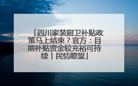 四川家装厨卫补贴政策马上结束？官方：目前补贴资金较充裕可持续丨民情瞭望