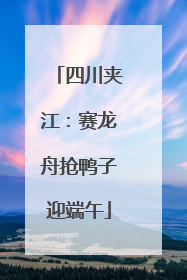 四川夹江：赛龙舟抢鸭子迎端午