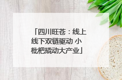 四川旺苍：线上线下双链驱动 小枇杷撬动大产业