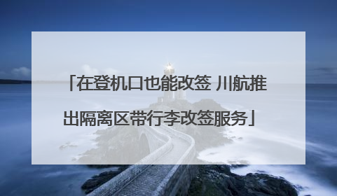 在登机口也能改签 川航推出隔离区带行李改签服务