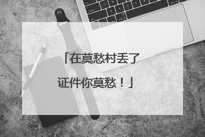 在莫愁村丢了证件你莫愁！
