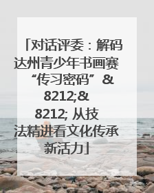 对话评委：解码达州青少年书画赛 “传习密码”& 8212;& 8212; 从技法精进看文化传承新活力