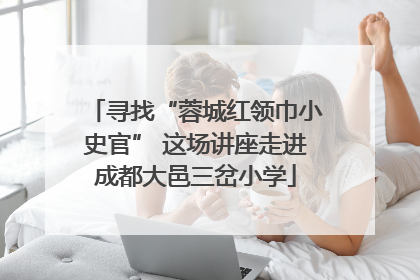 寻找“蓉城红领巾小史官” 这场讲座走进成都大邑三岔小学