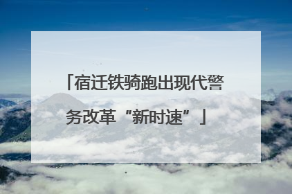 宿迁铁骑跑出现代警务改革“新时速”
