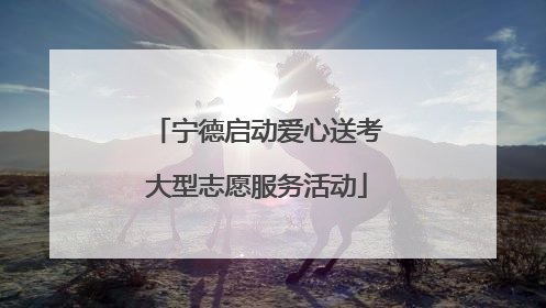 宁德启动爱心送考大型志愿服务活动
