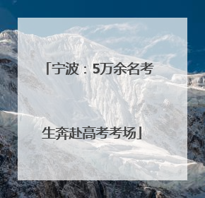 宁波：5万余名考生奔赴高考考场