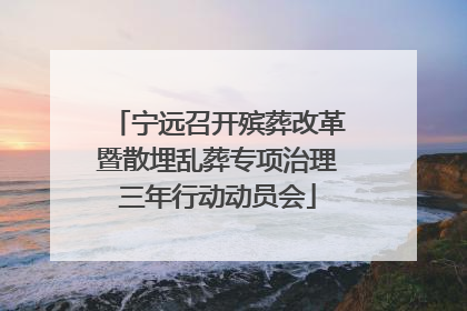 宁远召开殡葬改革暨散埋乱葬专项治理三年行动动员会