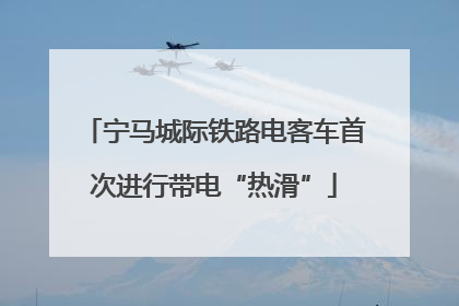 宁马城际铁路电客车首次进行带电“热滑”