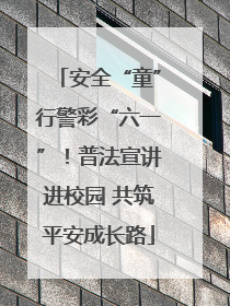 安全“童”行警彩“六一”！普法宣讲进校园 共筑平安成长路