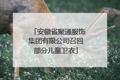 安徽省聚通服饰集团有限公司召回部分儿童卫衣