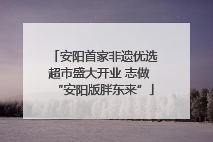 安阳首家非遗优选超市盛大开业 志做“安阳版胖东来”