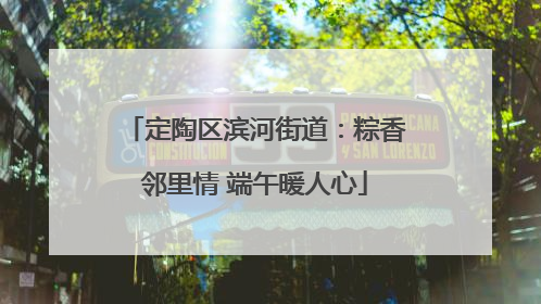 定陶区滨河街道：粽香邻里情 端午暖人心