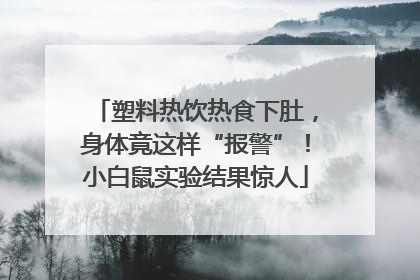 塑料热饮热食下肚，身体竟这样“报警”！小白鼠实验结果惊人