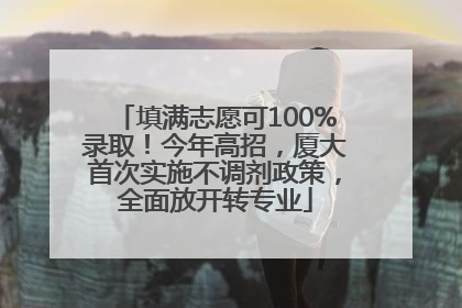 填满志愿可100%录取！今年高招，厦大首次实施不调剂政策，全面放开转专业