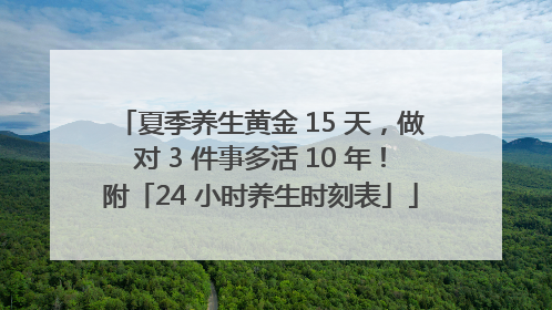 夏季养生黄金 15 天，做对 3 件事多活 10 年！附「24 小时养生时刻表」